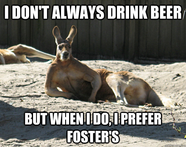 I don't always drink beer But when I do, I prefer Foster's - I don't always drink beer But when I do, I prefer Foster's  The Most Interesting Kangaroo in the World