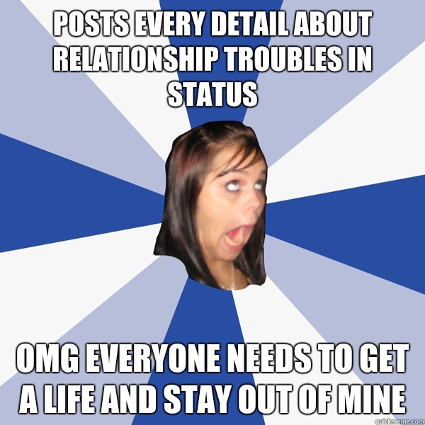 Posts every detail about relationship troubles in status OMG everyone needs to get a life and stay out of mine  Annoying Facebook Girl
