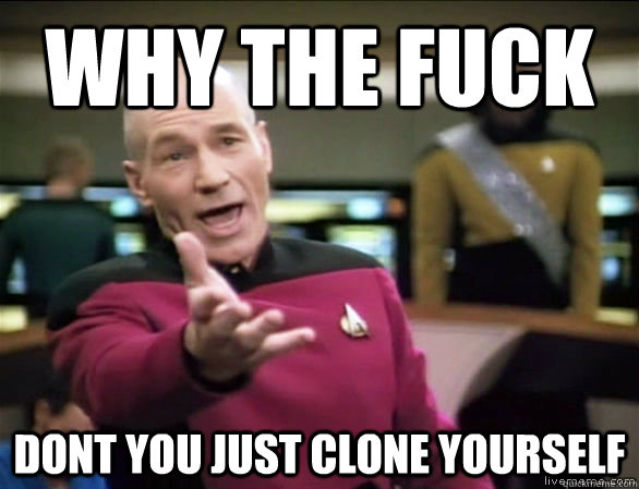 why the fuck dont you just clone yourself - why the fuck dont you just clone yourself  Annoyed Picard HD