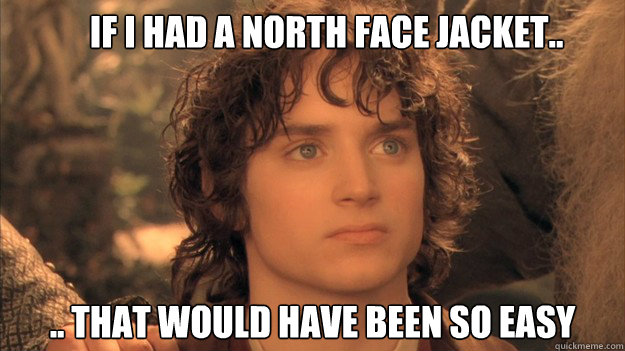 If I had a north face jacket.. .. that would have been so easy - If I had a north face jacket.. .. that would have been so easy  frodo northface