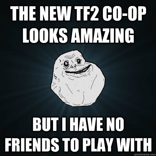 The new TF2 co-op looks amazing But i have no friends to play with - The new TF2 co-op looks amazing But i have no friends to play with  Forever Alone