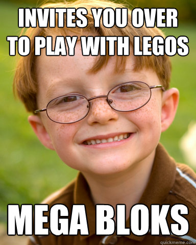 Invites you over to play with Legos Mega bloks  Disappointing Childhood Friend