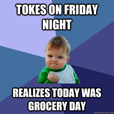 tokes on friday night realizes today was grocery day - tokes on friday night realizes today was grocery day  Success Kid