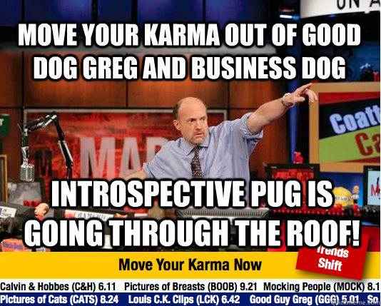 Move your karma out of good dog greg and business dog Introspective pug is going through the roof! - Move your karma out of good dog greg and business dog Introspective pug is going through the roof!  Mad Karma with Jim Cramer