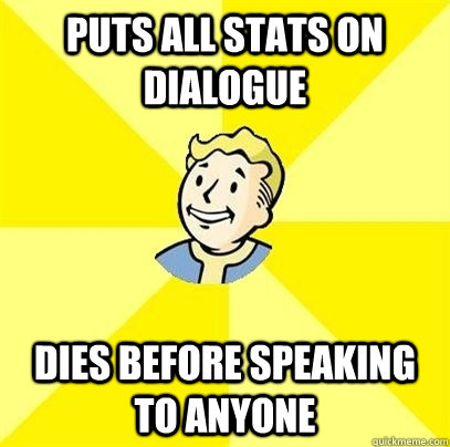 puts all stats on dialogue dies before speaking to anyone  Fallout 3