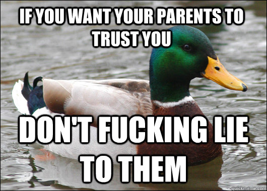 IF you want your parents to trust you don't fucking lie to them  Actual Advice Mallard