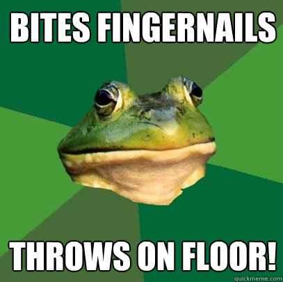 BITES FINGERNAILS THROWS ON FLOOR!  Foul Bachelor Frog