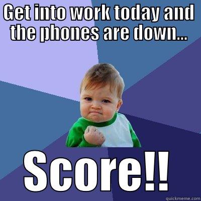 Get into work today and - GET INTO WORK TODAY AND THE PHONES ARE DOWN... SCORE!! Success Kid