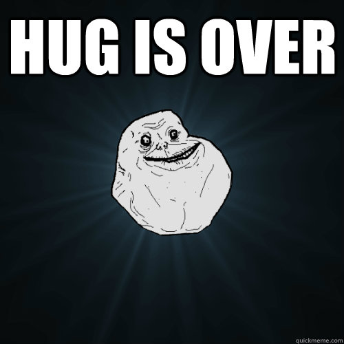 hug is over   Forever Alone