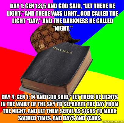 Day 1: Gen 1:3,5 And God said, “Let there be light,” and there was light...God called the light “day,” and the darkness he called “night.” DAY 4: Gen 1: 14 And God said, “Let there be lights in the vault of the sk - Day 1: Gen 1:3,5 And God said, “Let there be light,” and there was light...God called the light “day,” and the darkness he called “night.” DAY 4: Gen 1: 14 And God said, “Let there be lights in the vault of the sk  Scumbag Bible