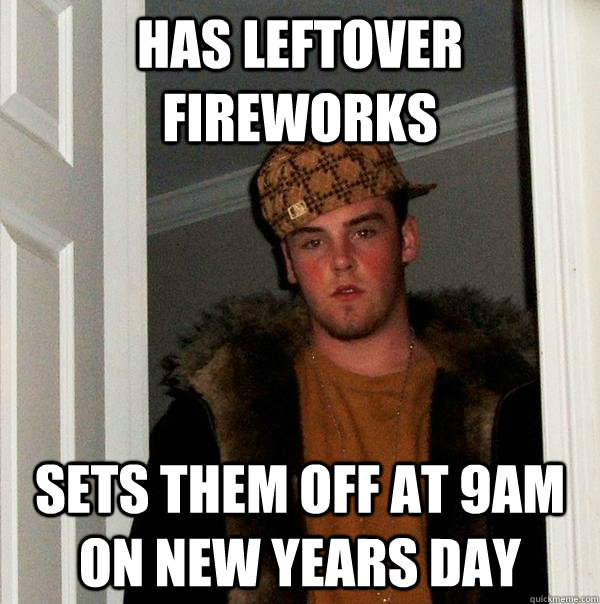 has leftover fireworks sets them off at 9am on new years day  Scumbag Steve