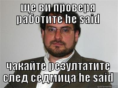 ЩЕ ВИ ПРОВЕРЯ РАБОТИТЕ HE SAID ЧАКАЙТЕ РЕЗУЛТАТИТЕ СЛЕД СЕДМИЦА HE SAID Misc