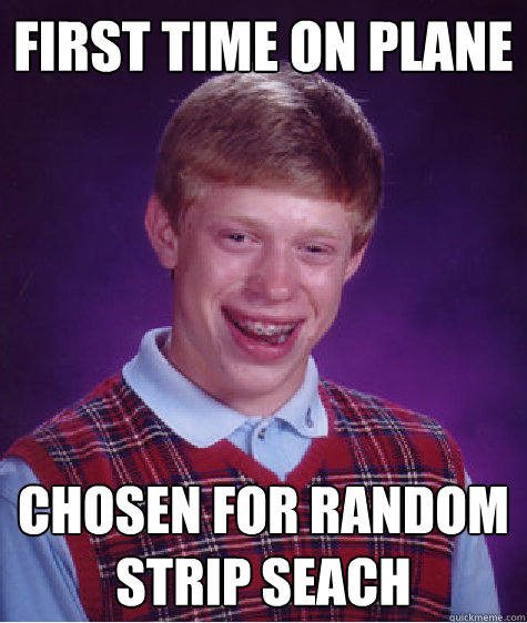First time on plane Chosen for random strip seach  Bad Luck Brian
