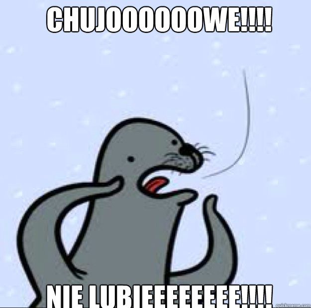 Chujoooooowe!!!! Nie lubieeeeeeee!!!!  Gay seal