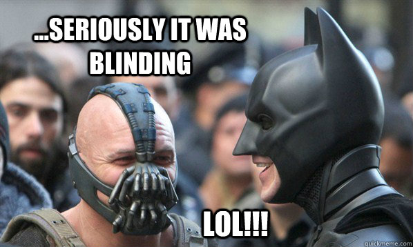 ...seriously it was blinding lol!!! - ...seriously it was blinding lol!!!  Punch-Line Bane