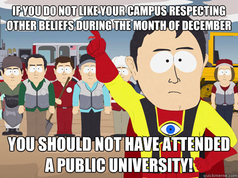 If you do not like your campus respecting other beliefs during the month of December you should NOT have attended a public university!  Captain Hindsight