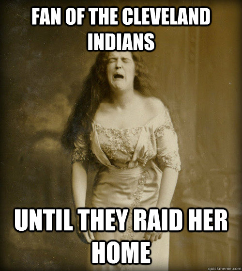 fan of the cleveland indians until they raid her home - fan of the cleveland indians until they raid her home  1890s Problems