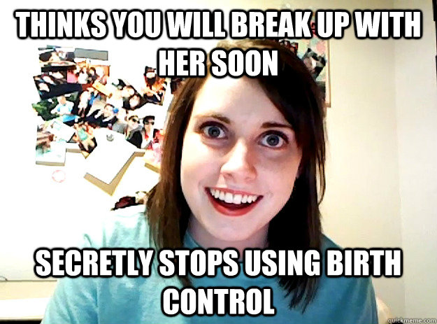 thinks you will break up with her soon secretly stops using birth control  crazy girlfriend