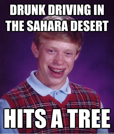 drunk driving in the sahara desert hits a tree - drunk driving in the sahara desert hits a tree  Bad Luck Brian