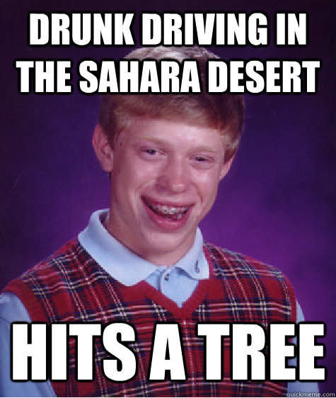 drunk driving in the sahara desert hits a tree  Bad Luck Brian