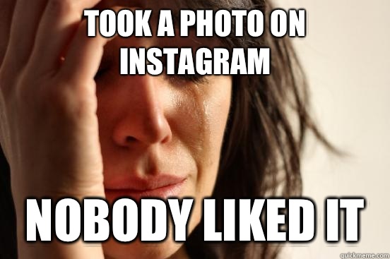 Took a photo on instagram Nobody liked it  First World Problems