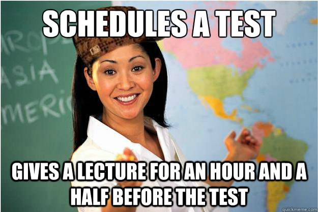 Schedules a Test Gives a lecture for an hour and a half before the test  Scumbag Teacher