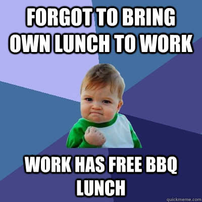 forgot to bring own lunch to work Work has free BBQ lunch - forgot to bring own lunch to work Work has free BBQ lunch  Success Kid