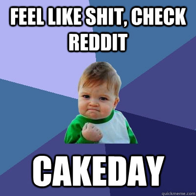 Feel like shit, check reddit cakeday  Success Kid