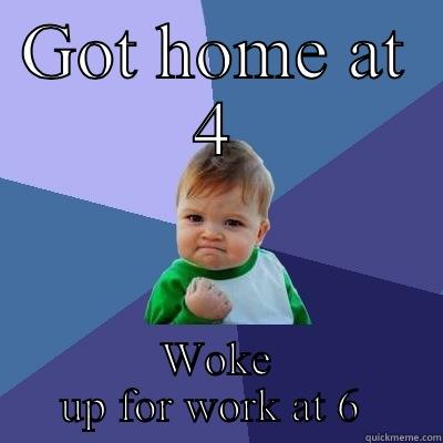 GOT HOME AT 4 WOKE UP FOR WORK AT 6  Success Kid