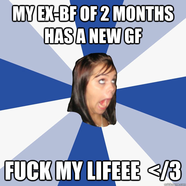 my ex-bf of 2 months has a new gf fuck my lifeee  </3  Annoying Facebook Girl