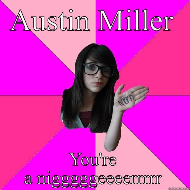 AUSTIN MILLER YOU'RE A NIGGGGGEEEERRRRR Idiot Nerd Girl