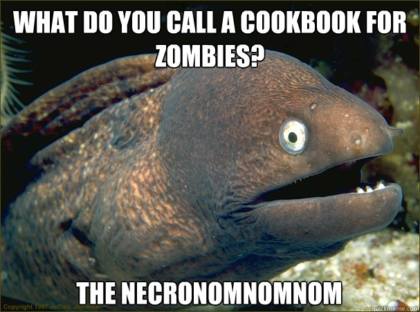 WHAT DO YOU CALL A COOKBOOK FOR ZOMBIES? THE NECRONOMNOMNOM  Bad Joke Eel