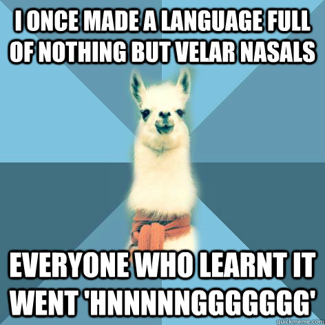 I once made a language full of nothing but velar nasals Everyone who learnt it went 'hnnnnnggggggg'  Linguist Llama