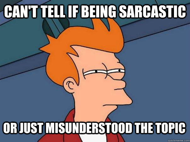 Can't tell if being sarcastic or just misunderstood the topic  Futurama Fry