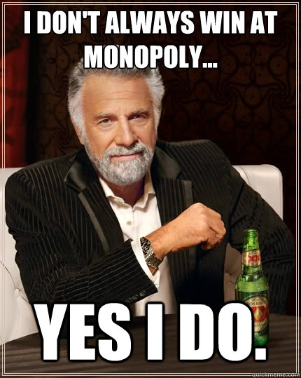 I don't always win at monopoly... Yes I do. - I don't always win at monopoly... Yes I do.  The Most Interesting Man In The World
