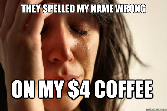 They spelled my name wrong on my $4 coffee  FirstWorldProblems