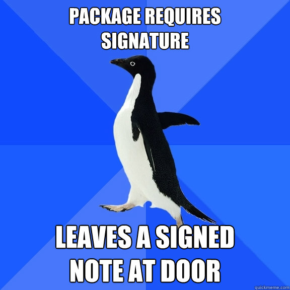 package requires 
signature leaves a signed 
note at door  Socially Awkward Penguin