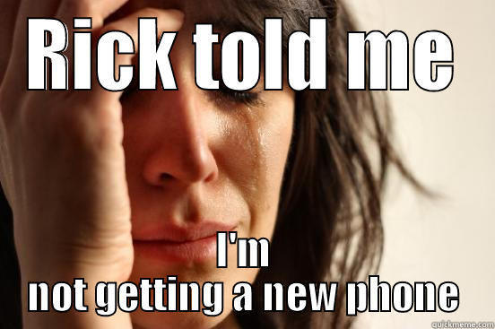 RICK TOLD ME I'M NOT GETTING A NEW PHONE First World Problems