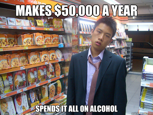 Makes $50,000 a year spends it all on alcohol  Disenchanted Young Professional
