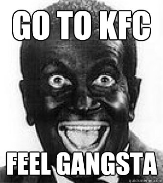 go to kfc feel gangsta  Black Face