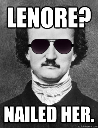 Lenore? Nailed her. - Lenore? Nailed her.  Edgar Allan Bro