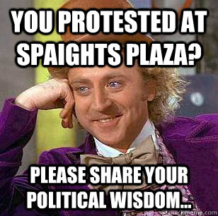 You protested at Spaights Plaza? Please share your political wisdom...  Condescending Wonka