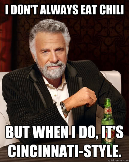 I don't always eat chili but when I do, it's Cincinnati-style. - I don't always eat chili but when I do, it's Cincinnati-style.  The Most Interesting Man In The World