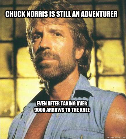 Chuck Norris is still an adventurer Even after taking over 9000 arrows to the knee  