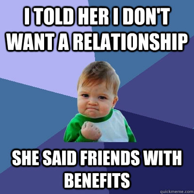 I told her I don't want a relationship She Said friends with benefits  Success Kid