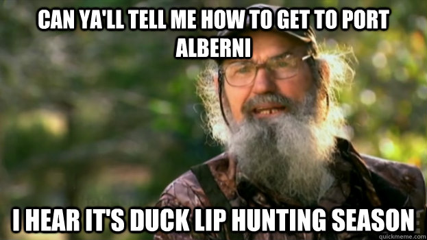 Can ya'll tell me how to get to port alberni I hear it's duck lip hunting season  Duck Dynasty