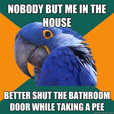 Nobody but me in the house better shut the bathroom door while taking a pee  Paranoid Parrot