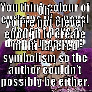 YOU THINK COLOUR OF CURTAINS IN A NOVEL DOESN’T HAVE A DEEPER MEANING? OH, YOU’RE NOT CLEVER ENOUGH TO CREATE MULTI-LAYERED SYMBOLISM SO THE AUTHOR COULDN’T POSSIBLY BE EITHER. Condescending Wonka
