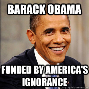 Barack Obama funded by america's ignorance  Barack Obama
