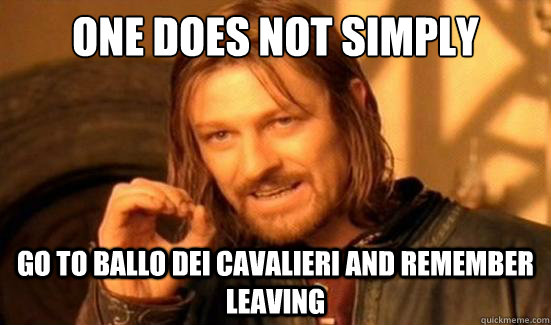 One Does Not Simply Go to Ballo Dei Cavalieri and remember leaving  Boromir